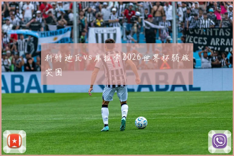 科特迪瓦vs库拉索2026世界杯弱旅突围