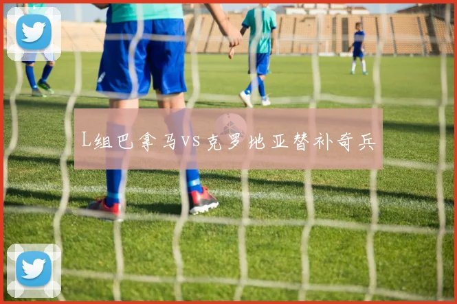 L组巴拿马vs克罗地亚替补奇兵