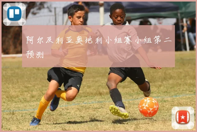 阿尔及利亚奥地利小组赛小组第二预测