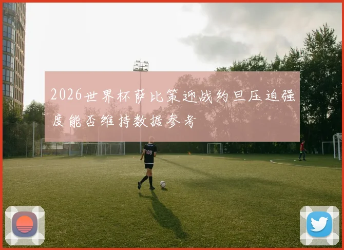2026世界杯萨比策迎战约旦压迫强度能否维持数据参考
