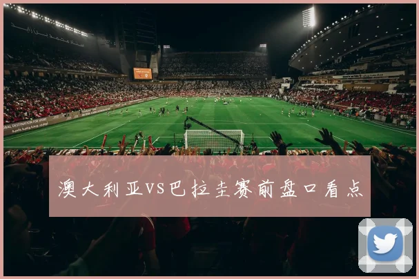 澳大利亚vs巴拉圭赛前盘口看点