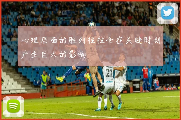 心理层面的胜利往往会在关键时刻产生巨大的影响