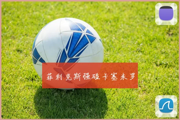 菲利克斯强碰卡塞米罗