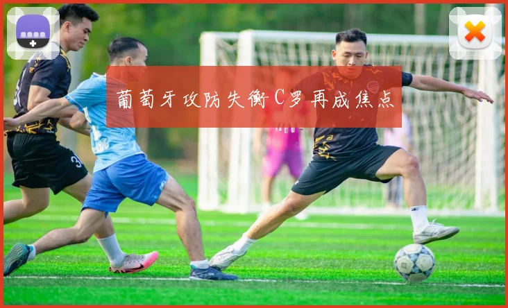 葡萄牙攻防失衡 C罗再成焦点