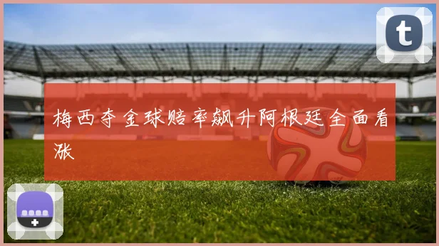 梅西夺金球赔率飙升阿根廷全面看涨