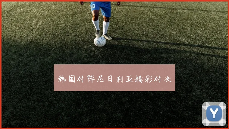 韩国对阵尼日利亚精彩对决
