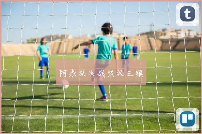 阿森纳决战武汉三镇
