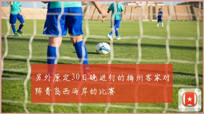 另外原定30日晚进行的梅州客家对阵青岛西海岸的比赛