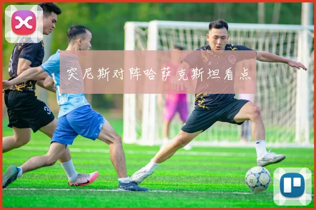 突尼斯对阵哈萨克斯坦看点
