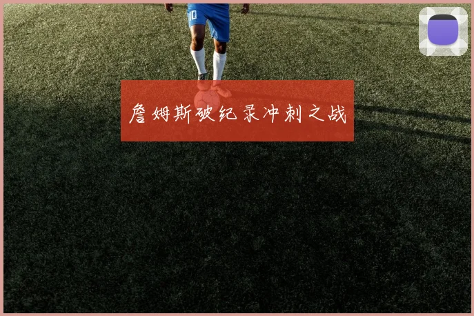 詹姆斯破纪录冲刺之战