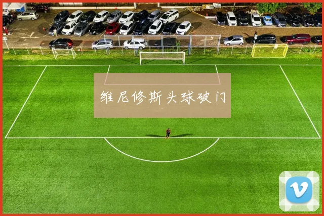 维尼修斯头球破门