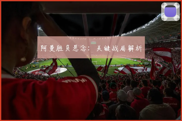 阿曼胜负悬念：关键战局解析