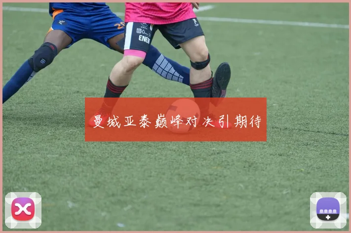 曼城亚泰巅峰对决引期待