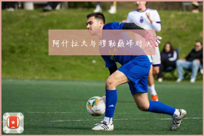阿什拉夫与穆勒巅峰对决