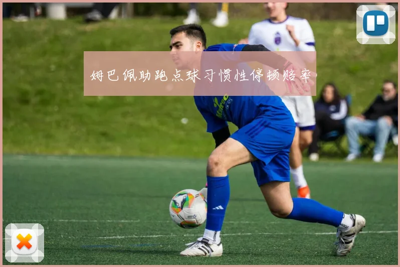 姆巴佩助跑点球习惯性停顿赔率