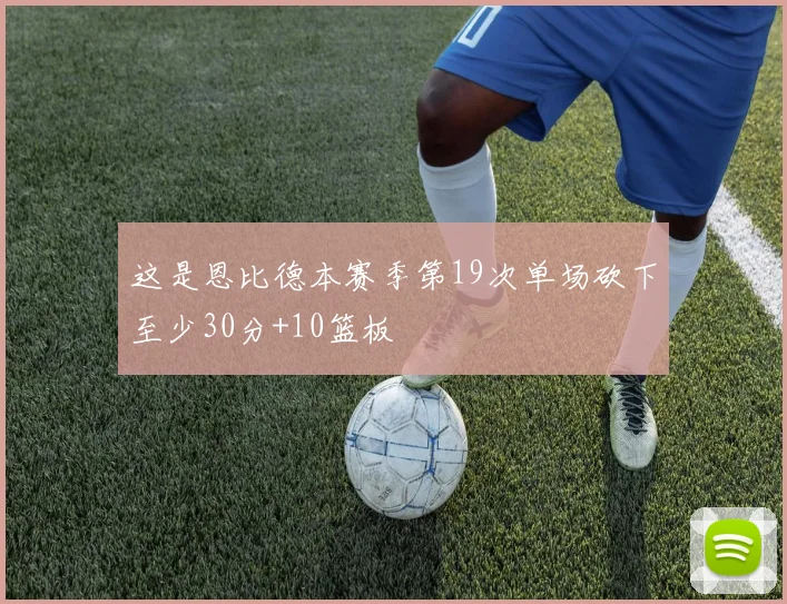 这是恩比德本赛季第19次单场砍下至少30分+10篮板