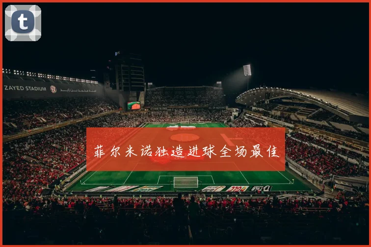 菲尔米诺独造进球全场最佳