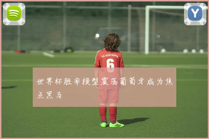 世界杯胜率模型震荡葡萄牙成为焦点黑马