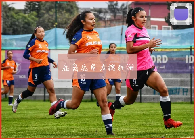 鹿岛鹿角力挽狂澜