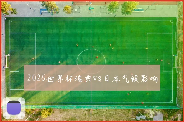 2026世界杯瑞典vs日本气候影响