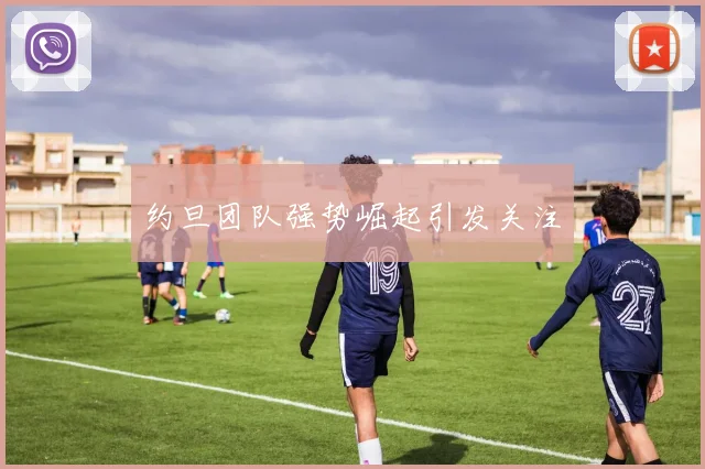 约旦团队强势崛起引发关注