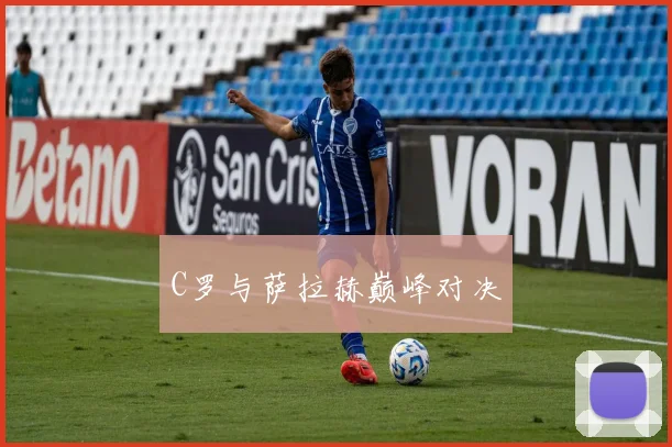C罗与萨拉赫巅峰对决