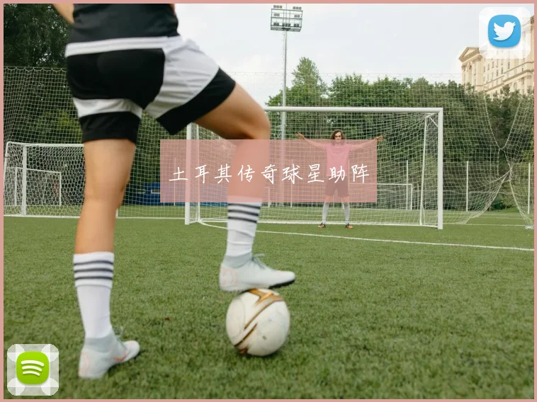 土耳其传奇球星助阵