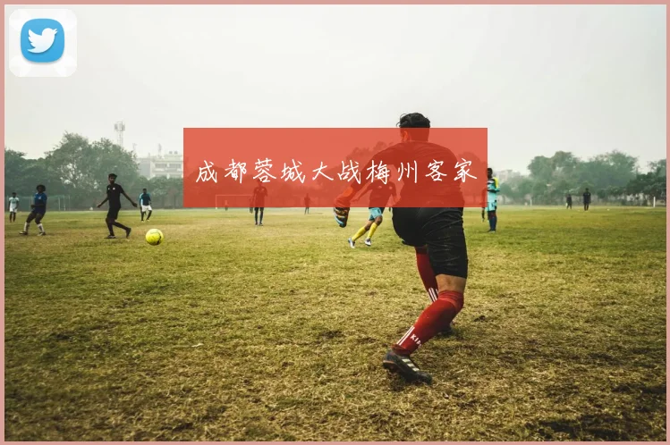 成都蓉城大战梅州客家