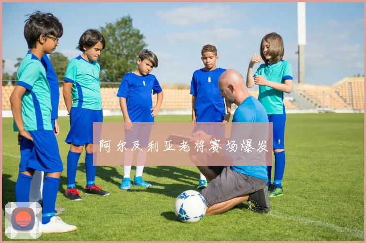 阿尔及利亚老将赛场爆发