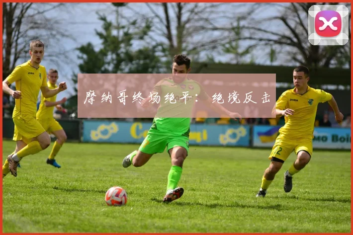 摩纳哥终场绝平：绝境反击