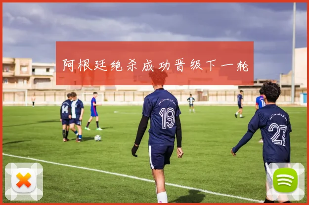 阿根廷绝杀成功晋级下一轮