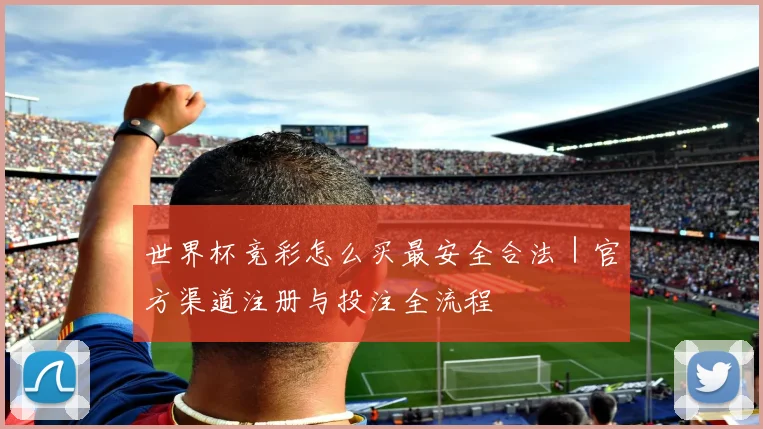 世界杯竞彩怎么买最安全合法｜官方渠道注册与投注全流程