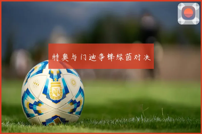 特奥与门迪争锋绿茵对决