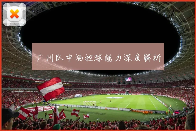 广州队中场控球能力深度解析
