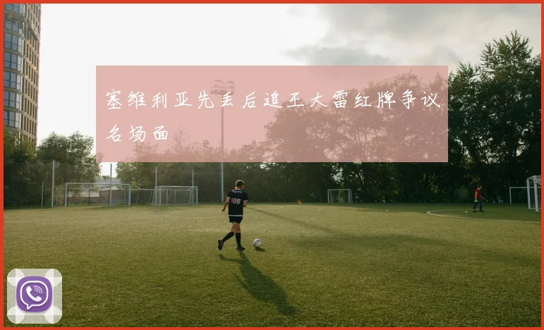 塞维利亚先丢后追王大雷红牌争议名场面