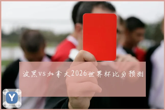 波黑vs加拿大2026世界杯比分预测