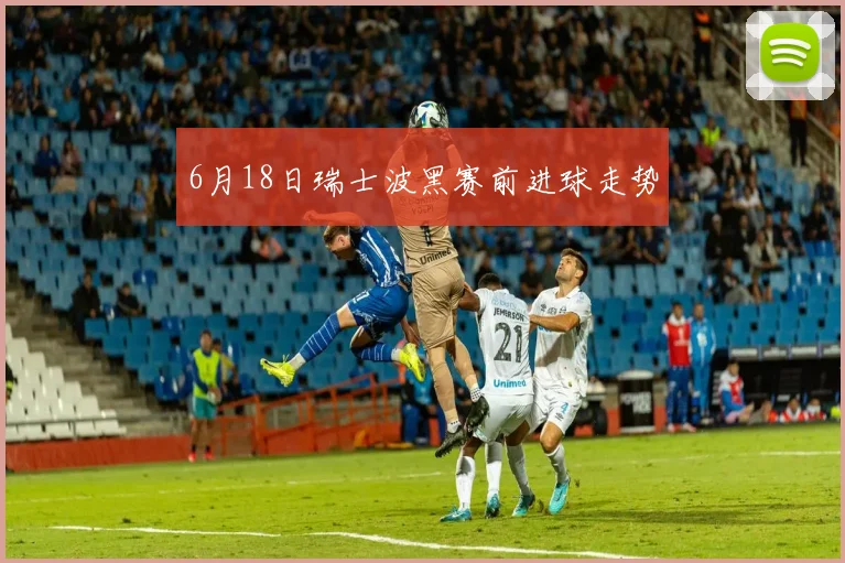 6月18日瑞士波黑赛前进球走势