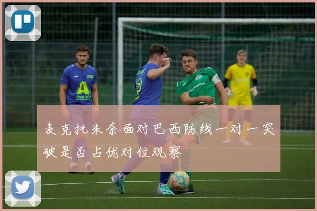 麦克托米奈面对巴西防线一对一突破是否占优对位观察