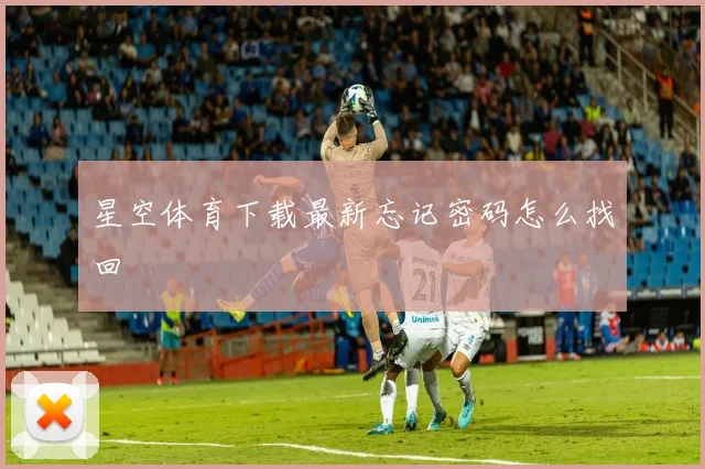 星空体育下载最新忘记密码怎么找回