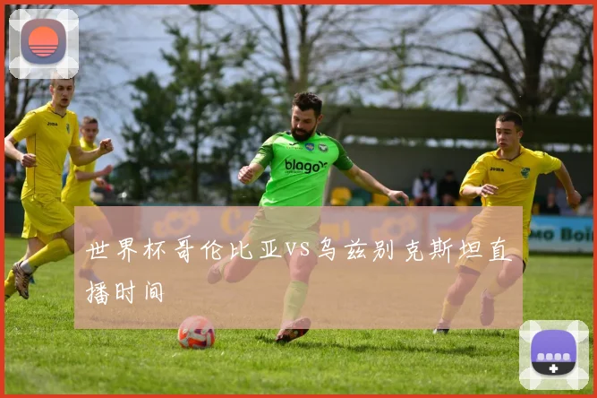 世界杯哥伦比亚vs乌兹别克斯坦直播时间