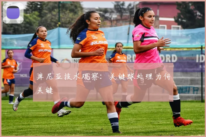 库尼亚技术观察:关键球处理为何关键