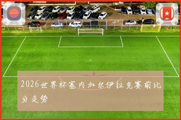 2026世界杯塞内加尔伊拉克赛前比分走势