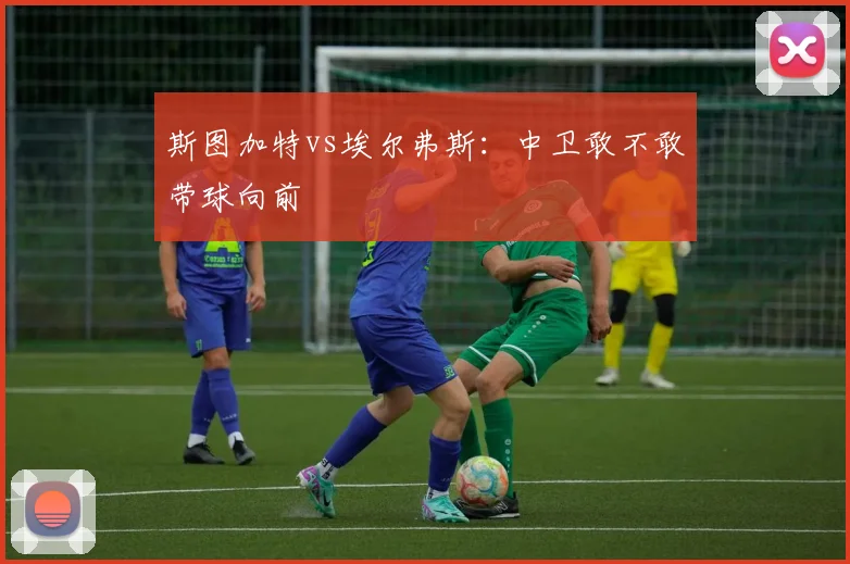 斯图加特vs埃尔弗斯：中卫敢不敢带球向前