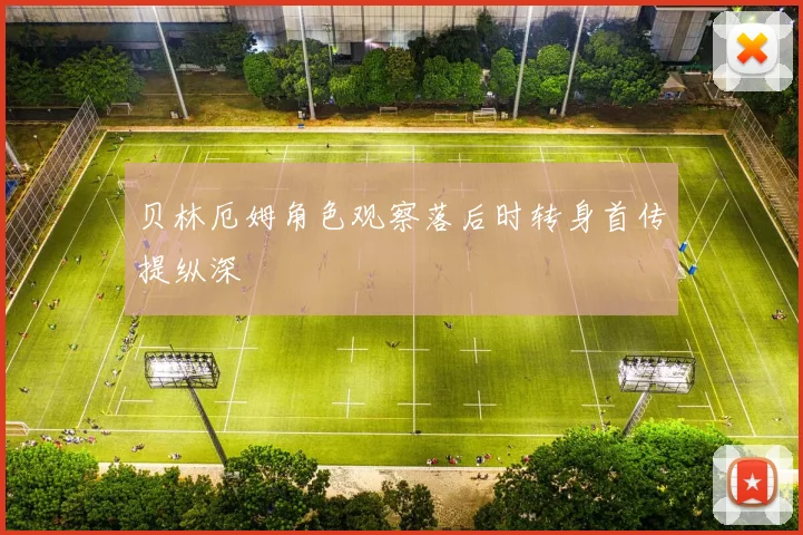 贝林厄姆角色观察落后时转身首传提纵深