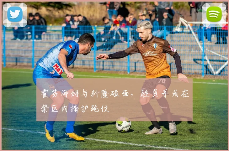 霍芬海姆与科隆碰面,胜负手或在禁区内掩护跑位