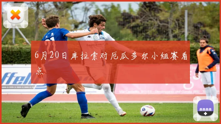 6月20日库拉索对厄瓜多尔小组赛看点