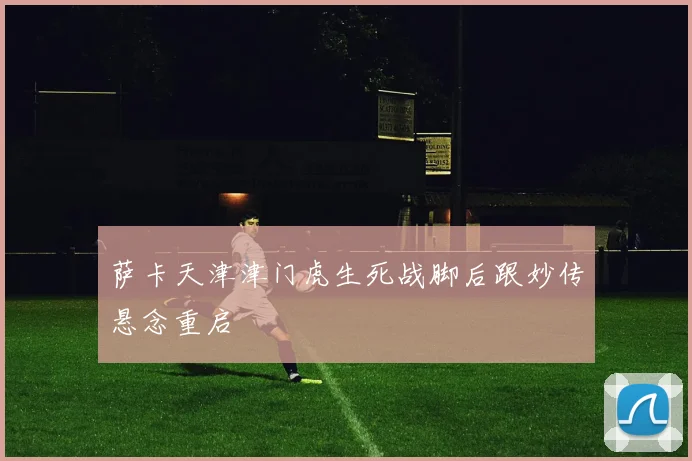 萨卡天津津门虎生死战脚后跟妙传悬念重启