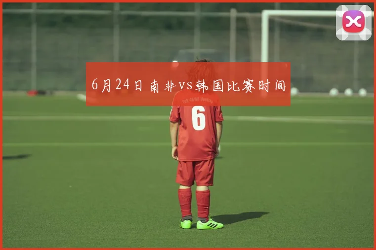 6月24日南非vs韩国比赛时间