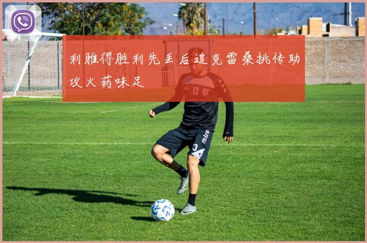 利雅得胜利先丢后追克雷桑挑传助攻火药味足