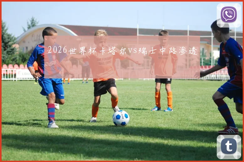 2026世界杯卡塔尔vs瑞士中路渗透